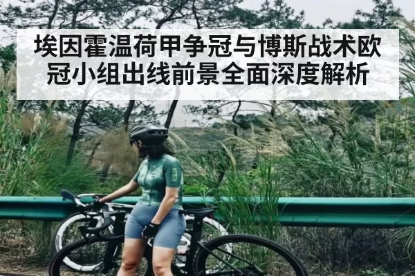 埃因霍温荷甲争冠与博斯战术欧冠小组出线前景全面深度解析